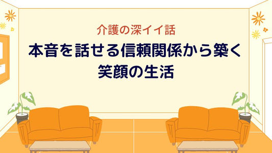 介護の深イイ話:急な怒りや行動にも理由が―本音を話せる信頼関係から築く笑顔の生活