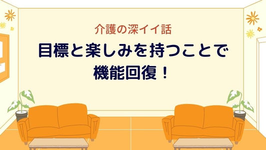 介護の深イイ話：目標と楽しみを持つことで機能回復！