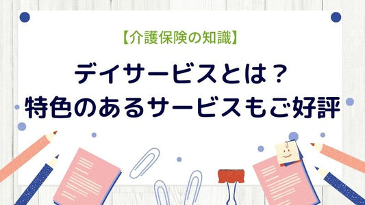 【介護保険の知識】デイサービスとは？特色のあるサービスもご好評